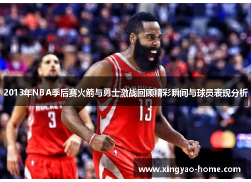 2013年NBA季后赛火箭与勇士激战回顾精彩瞬间与球员表现分析