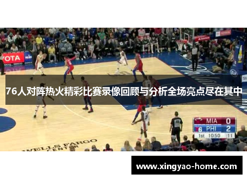 76人对阵热火精彩比赛录像回顾与分析全场亮点尽在其中