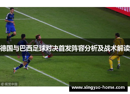 德国与巴西足球对决首发阵容分析及战术解读
